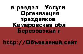  в раздел : Услуги » Организация праздников . Кемеровская обл.,Березовский г.